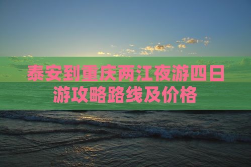 泰安到重庆两江夜游四日游