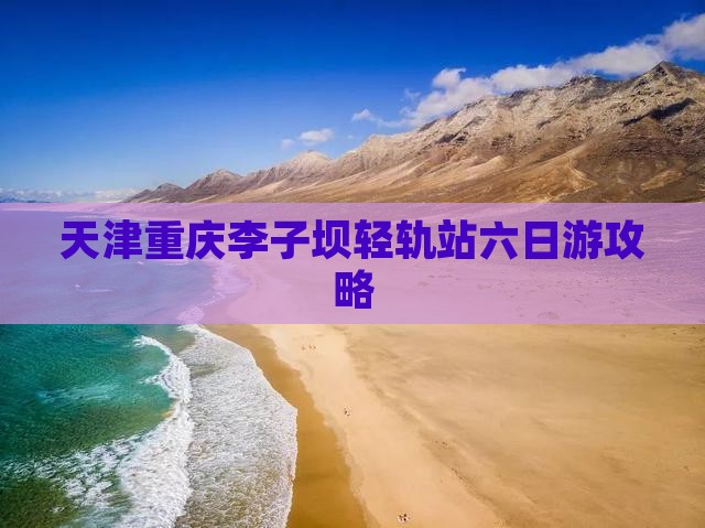 天津去重庆李子坝轻轨站六日游