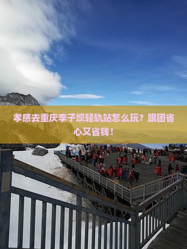 孝感去重庆李子坝轻轨站团体旅游