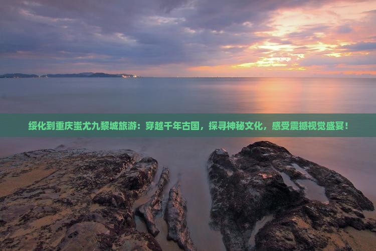 绥化到重庆蚩尤九黎城旅游