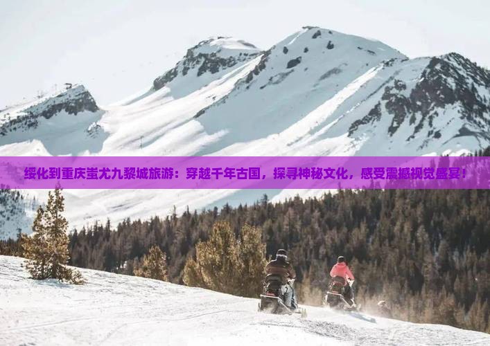绥化到重庆蚩尤九黎城旅游