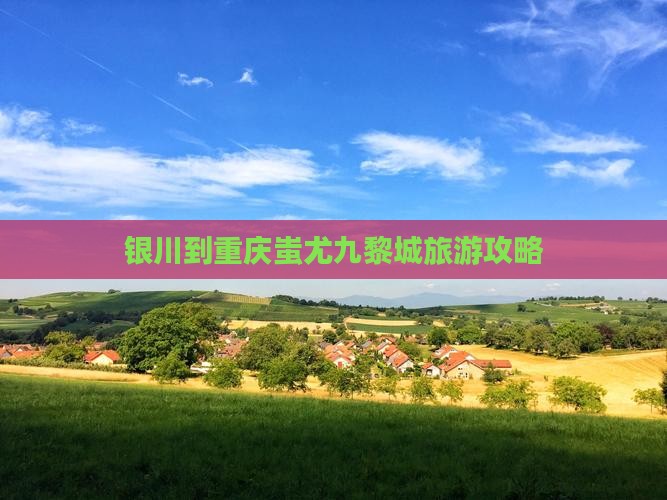 银川到重庆蚩尤九黎城景点
