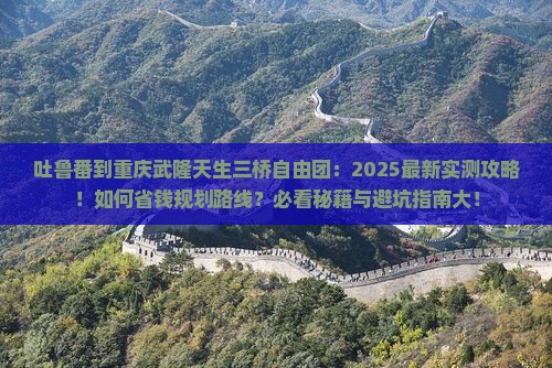 吐鲁番到重庆武隆天生三桥自由团