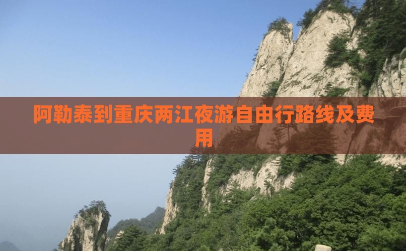 阿勒泰到重庆两江夜游自由行