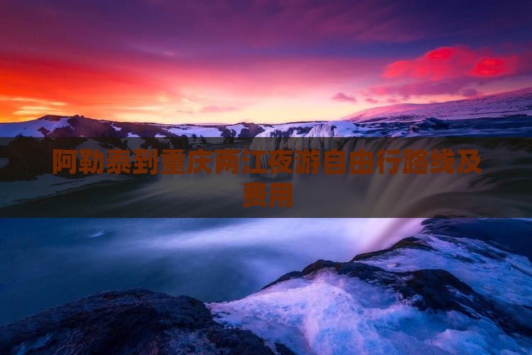 阿勒泰到重庆两江夜游自由行