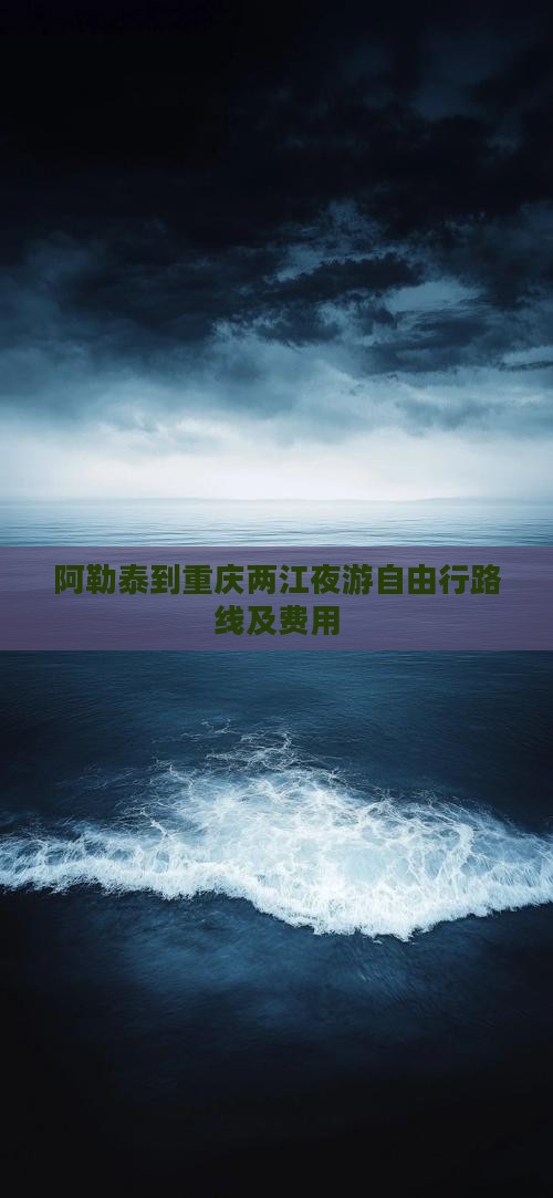 阿勒泰到重庆两江夜游自由行