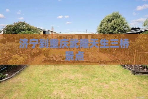 济宁到重庆武隆天生三桥景点