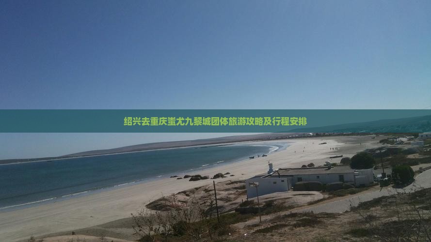 绍兴去重庆蚩尤九黎城团体旅游