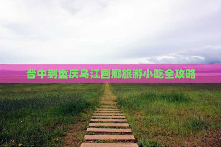 晋中到重庆乌江画廊旅游小吃