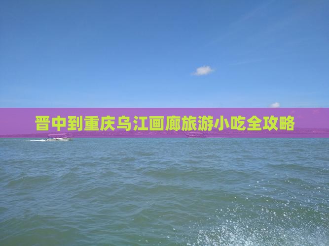 晋中到重庆乌江画廊旅游小吃