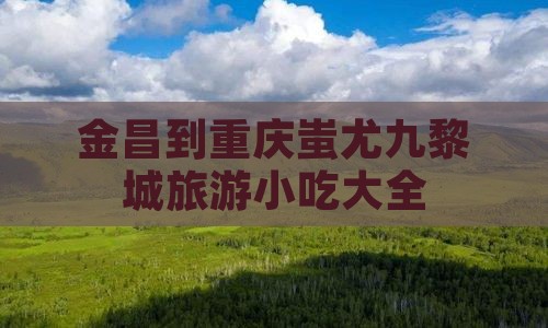 金昌到重庆蚩尤九黎城旅游小吃
