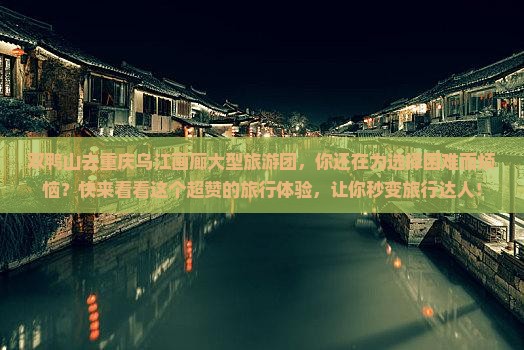 双鸭山去重庆乌江画廊大型旅游团