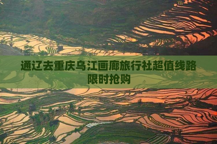 通辽去重庆乌江画廊旅行社 通辽去重庆乌江画廊旅行社