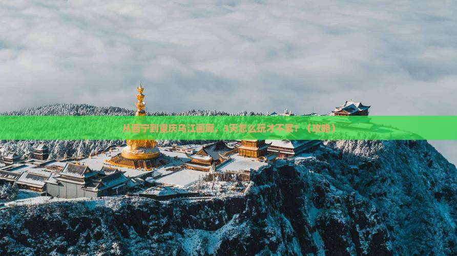 西宁到重庆乌江画廊旅游