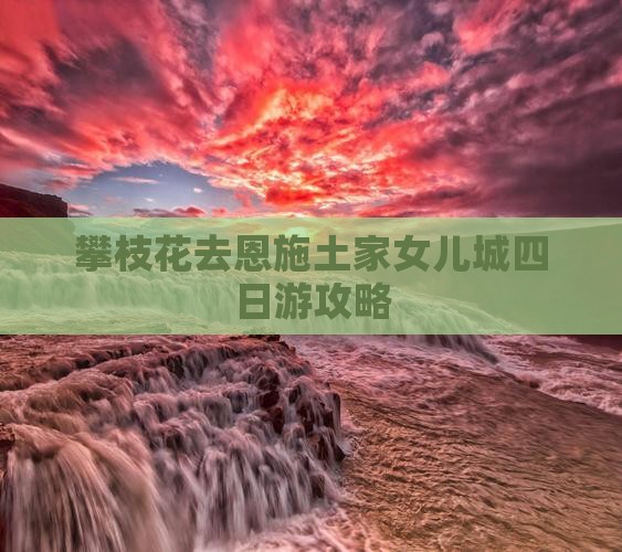 攀枝花去恩施土家女儿城四日游