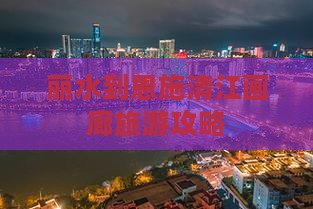 丽水到恩施清江画廊哪里玩