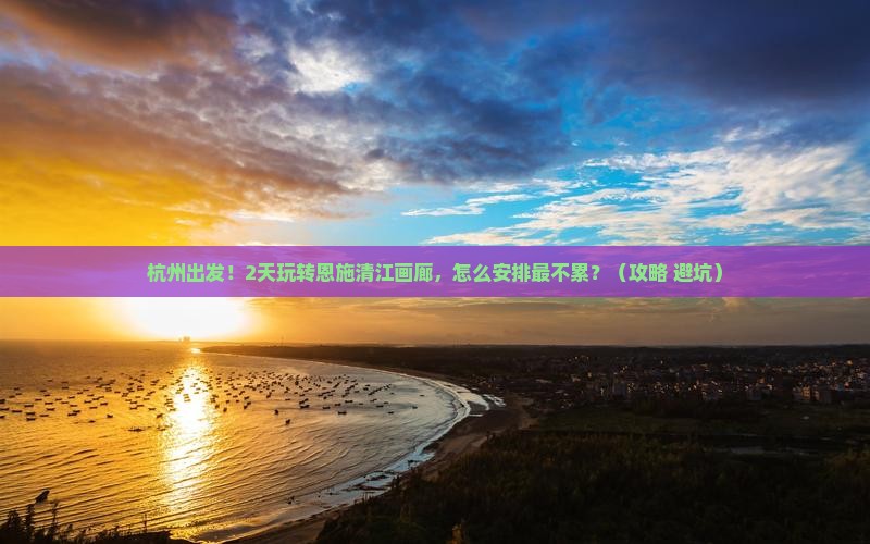 杭州去恩施清江画廊二日游