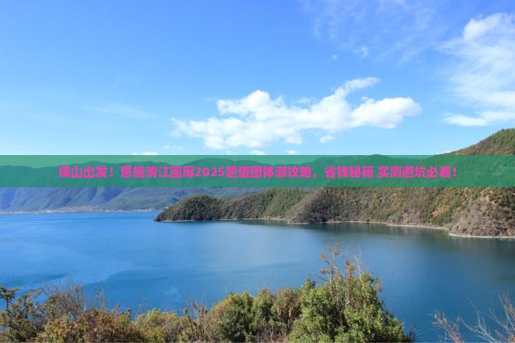 保山去恩施清江画廊团体旅游