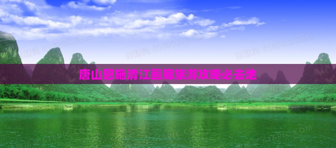 唐山去恩施清江画廊必去地
