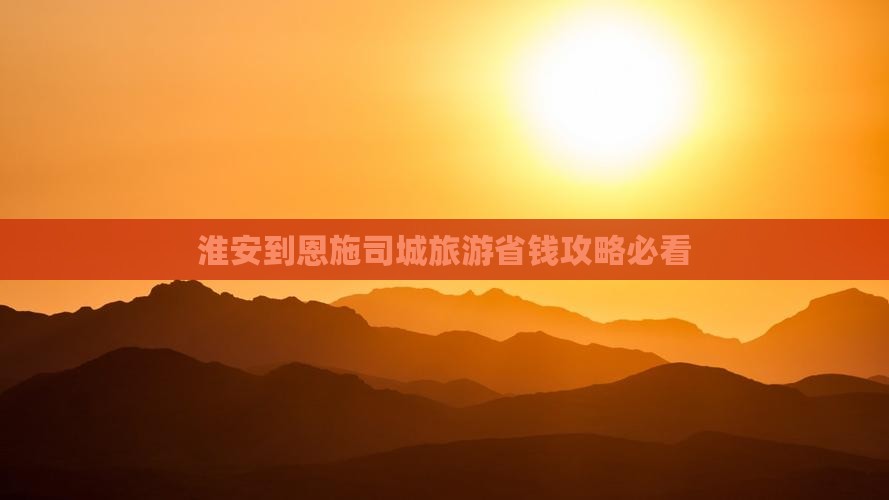 淮安到恩施土司城门票