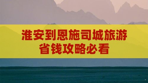 淮安到恩施土司城门票