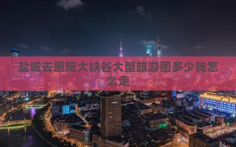 盐城去恩施大峡谷大型旅游团