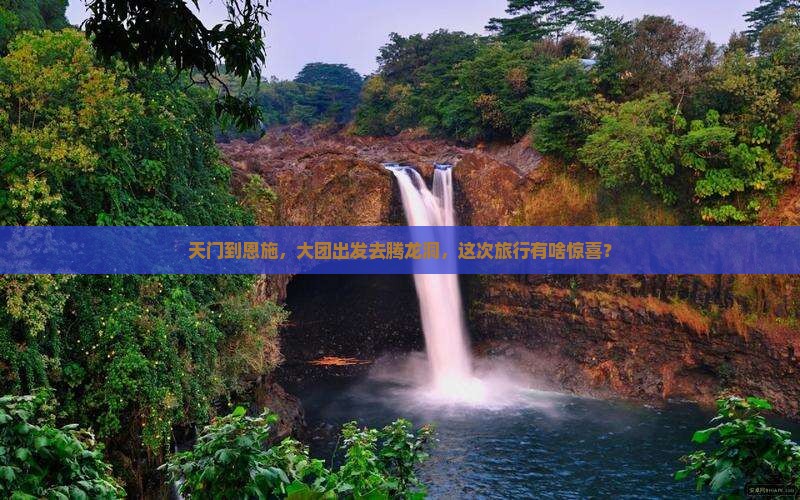 天门去恩施腾龙洞大型旅游团