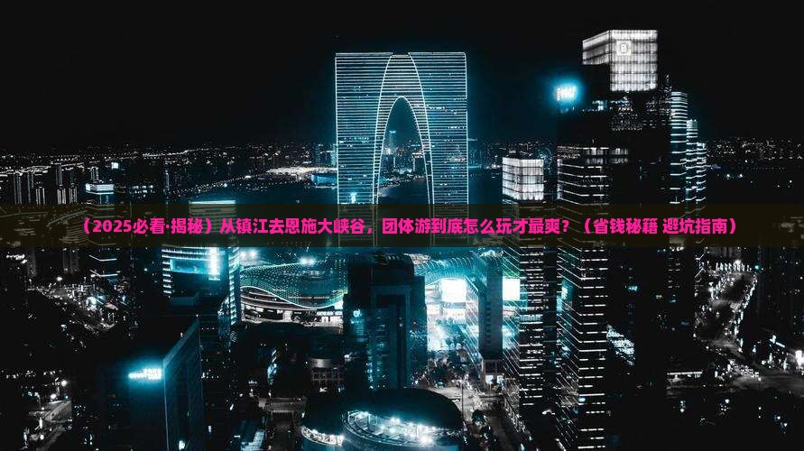 镇江到恩施大峡谷团体旅游