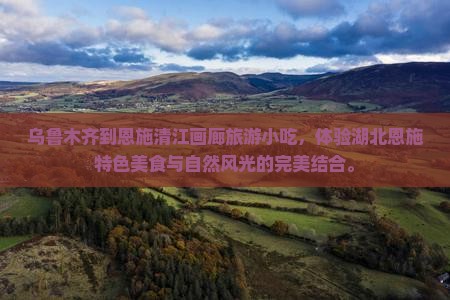 乌鲁木齐到恩施清江画廊旅游小吃