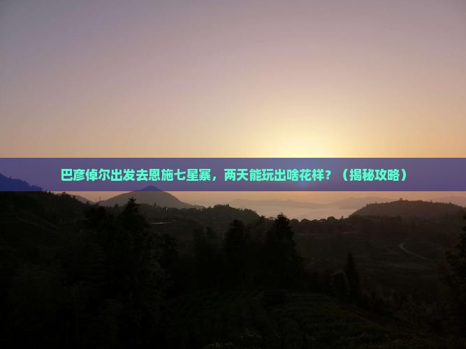 巴彦倬尔去恩施七星寨二日游