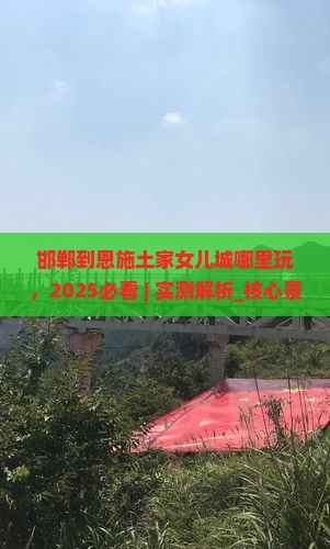邯郸到恩施土家女儿城哪里玩