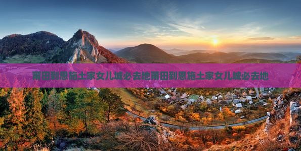 莆田到恩施土家女儿城必去地