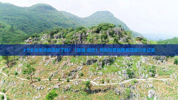 丹东到恩施腾龙洞必去地