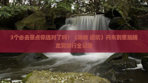 丹东到恩施腾龙洞必去地