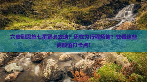 六安到恩施七星寨必去地