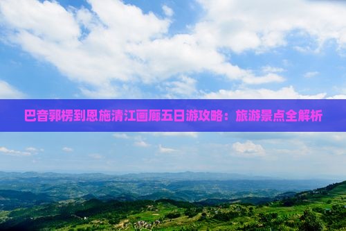 巴音郭楞到恩施清江画廊五日游