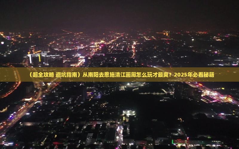 南阳到恩施清江画廊旅行社