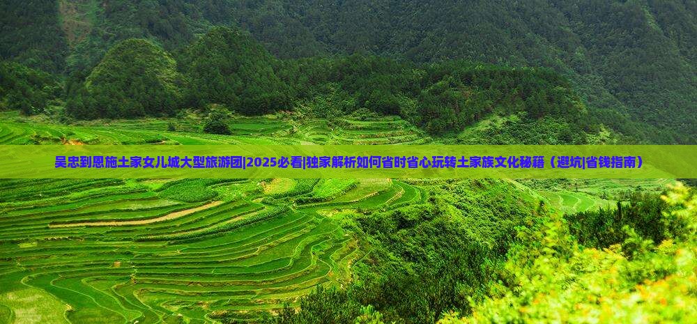吴忠到恩施土家女儿城大型旅游团
