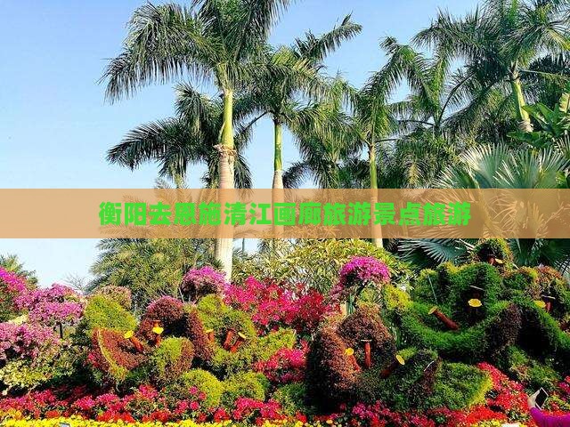 衡阳去恩施清江画廊团体旅游