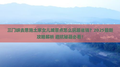 三门峡去恩施土家女儿城景点