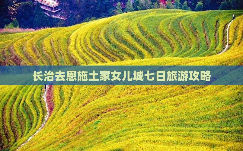 长治去恩施土家女儿城七日游