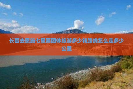 长葛去恩施七星寨团体旅游