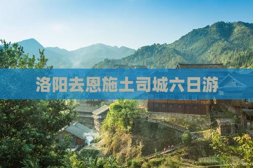 洛阳去恩施土司城六日游