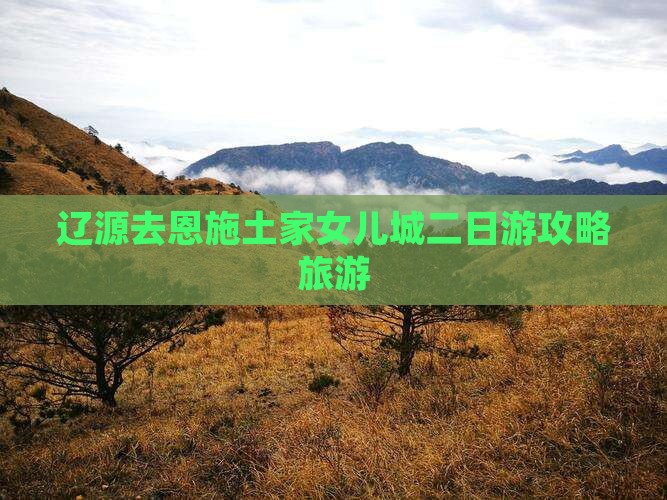辽源去恩施土家女儿城二日游