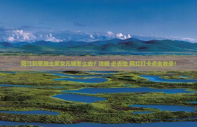 阳江到恩施土家女儿城必去地