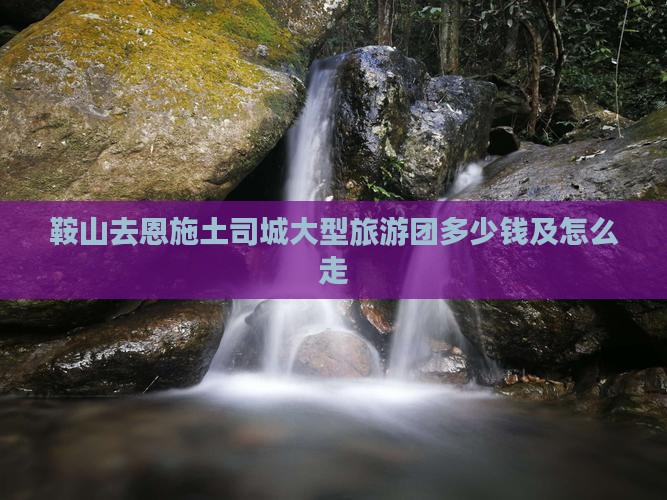 鞍山去恩施土司城大型旅游团