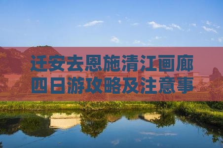 迁安去恩施清江画廊四日游