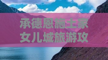承德去恩施土家女儿城哪里玩