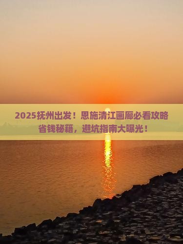 抚州去恩施清江画廊景点