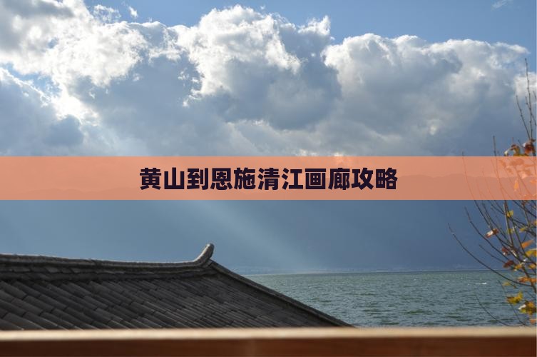 黄山到恩施清江画廊攻略